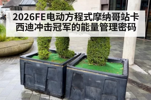 2026FE电动方程式摩纳哥站卡西迪冲击冠军的能量管理密码