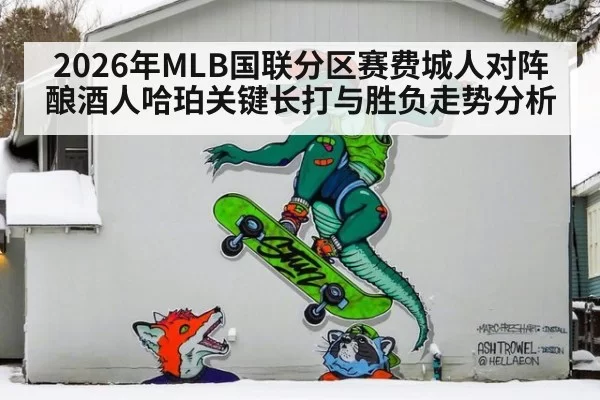 2026年MLB国联分区赛费城人对阵酿酒人哈珀关键长打与胜负走势分析
